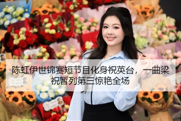 陈虹伊世锦赛短节目化身祝英台，一曲梁祝暂列第三惊艳全场